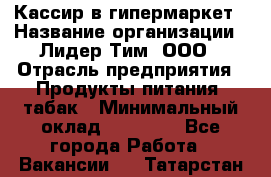 Кассир в гипермаркет › Название организации ­ Лидер Тим, ООО › Отрасль предприятия ­ Продукты питания, табак › Минимальный оклад ­ 14 000 - Все города Работа » Вакансии   . Татарстан респ.